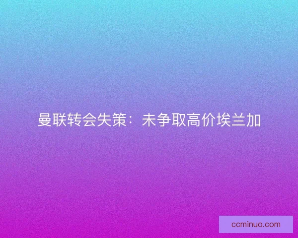 曼联转会失策：未争取高价埃兰加