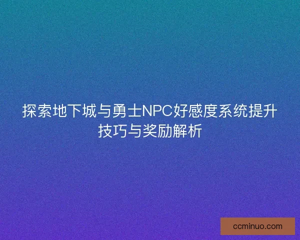 探索地下城与勇士NPC好感度系统提升技巧与奖励解析