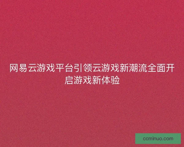 网易云游戏平台引领云游戏新潮流全面开启游戏新体验