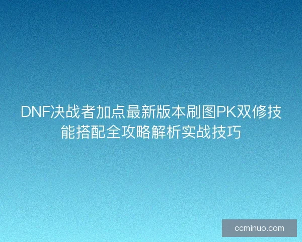 DNF决战者加点最新版本刷图PK双修技能搭配全攻略解析实战技巧