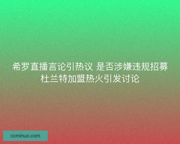 希罗直播言论引热议 是否涉嫌违规招募杜兰特加盟热火引发讨论