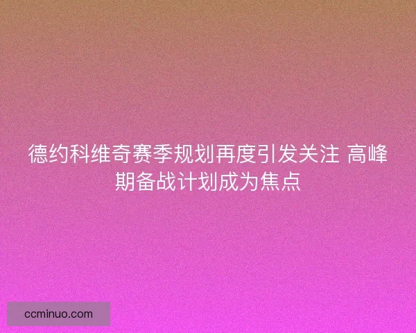 德约科维奇赛季规划再度引发关注 高峰期备战计划成为焦点