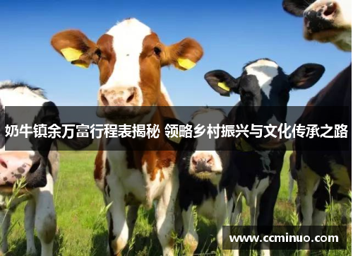 奶牛镇余万富行程表揭秘 领略乡村振兴与文化传承之路